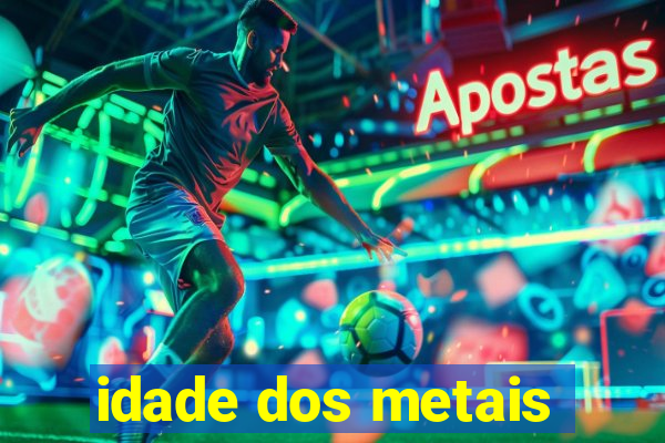 idade dos metais